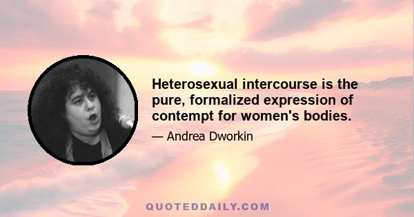 Heterosexual intercourse is the pure, formalized expression of contempt for women's bodies.