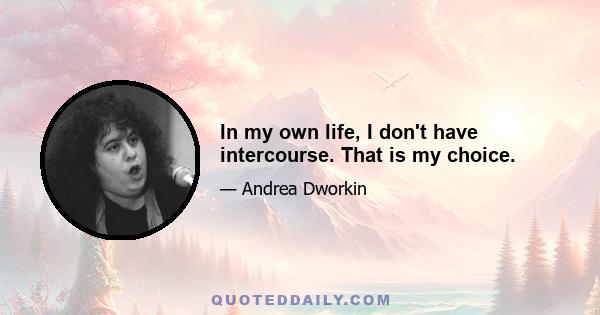 In my own life, I don't have intercourse. That is my choice.