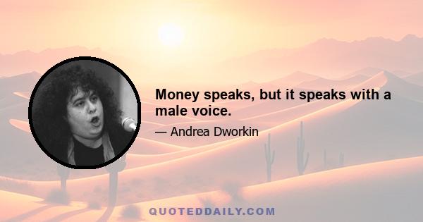 Money speaks, but it speaks with a male voice.