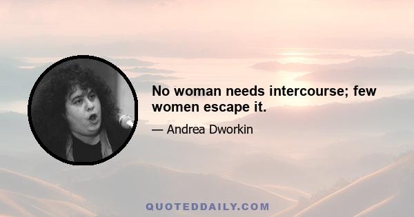 No woman needs intercourse; few women escape it.