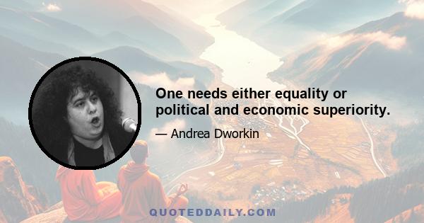 One needs either equality or political and economic superiority.