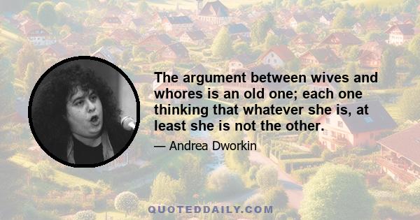 The argument between wives and whores is an old one; each one thinking that whatever she is, at least she is not the other.