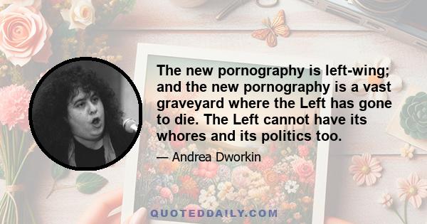 The new pornography is left-wing; and the new pornography is a vast graveyard where the Left has gone to die. The Left cannot have its whores and its politics too.