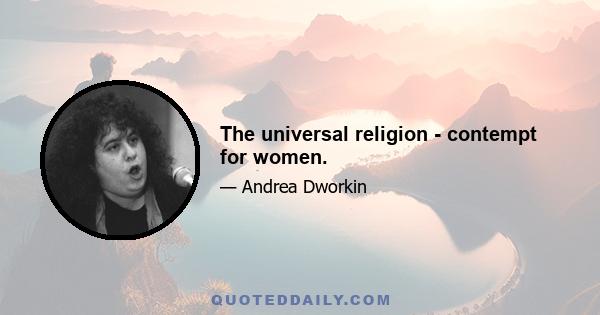 The universal religion - contempt for women.