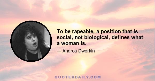 To be rapeable, a position that is social, not biological, defines what a woman is.