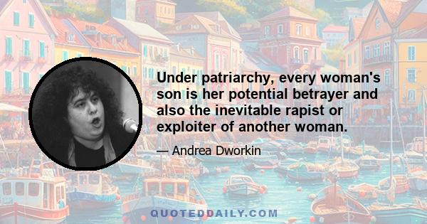 Under patriarchy, every woman's son is her potential betrayer and also the inevitable rapist or exploiter of another woman.