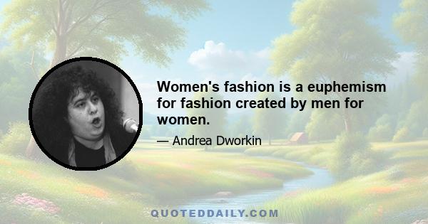 Women's fashion is a euphemism for fashion created by men for women.