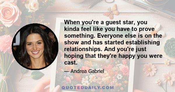 When you're a guest star, you kinda feel like you have to prove something. Everyone else is on the show and has started establishing relationships. And you're just hoping that they're happy you were cast.