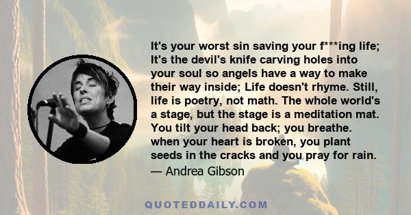 It's your worst sin saving your f***ing life; It's the devil's knife carving holes into your soul so angels have a way to make their way inside; Life doesn't rhyme. Still, life is poetry, not math. The whole world's a