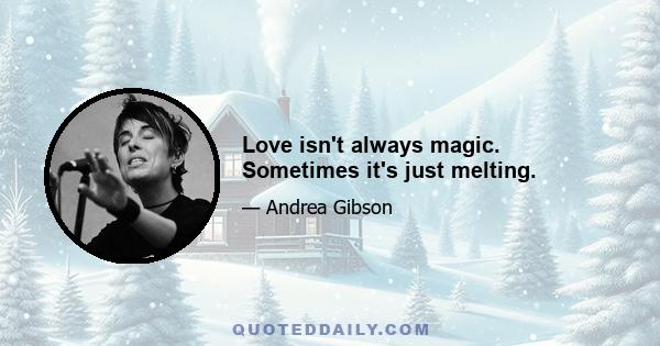 Love isn't always magic. Sometimes it's just melting.