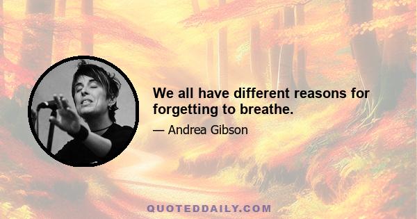 We all have different reasons for forgetting to breathe.