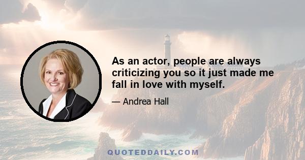 As an actor, people are always criticizing you so it just made me fall in love with myself.