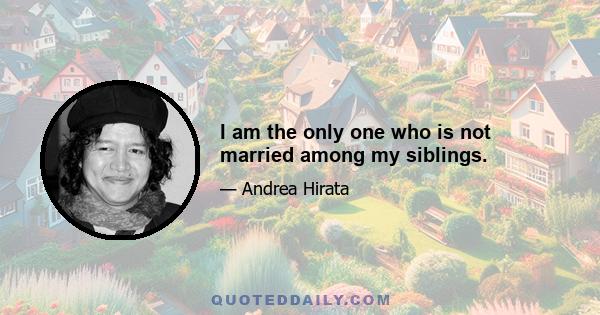 I am the only one who is not married among my siblings.