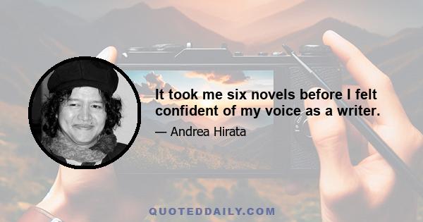 It took me six novels before I felt confident of my voice as a writer.