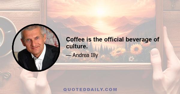 Coffee is the official beverage of culture.