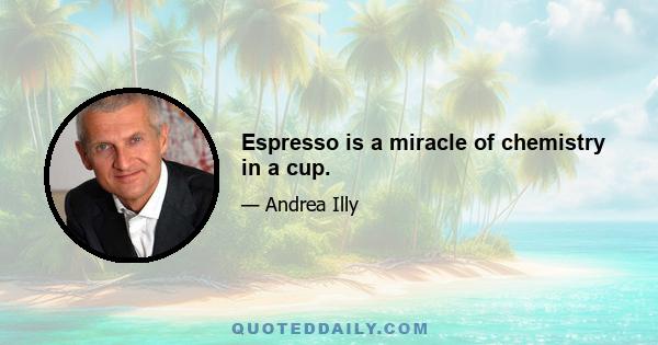 Espresso is a miracle of chemistry in a cup.