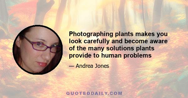 Photographing plants makes you look carefully and become aware of the many solutions plants provide to human problems