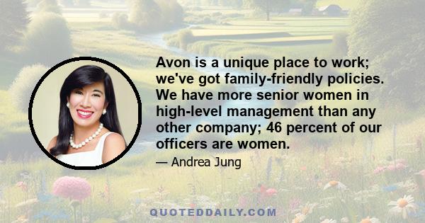 Avon is a unique place to work; we've got family-friendly policies. We have more senior women in high-level management than any other company; 46 percent of our officers are women.