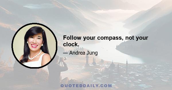 Follow your compass, not your clock.