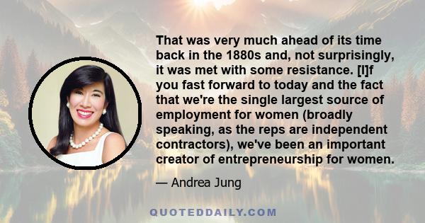 That was very much ahead of its time back in the 1880s and, not surprisingly, it was met with some resistance. [I]f you fast forward to today and the fact that we're the single largest source of employment for women