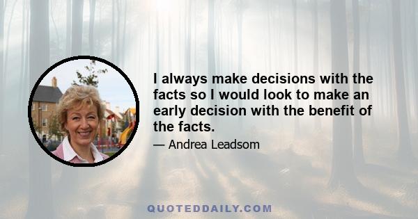 I always make decisions with the facts so I would look to make an early decision with the benefit of the facts.