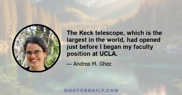 The Keck telescope, which is the largest in the world, had opened just before I began my faculty position at UCLA.