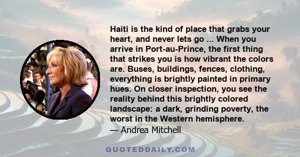 Haiti is the kind of place that grabs your heart, and never lets go ... When you arrive in Port-au-Prince, the first thing that strikes you is how vibrant the colors are. Buses, buildings, fences, clothing, everything