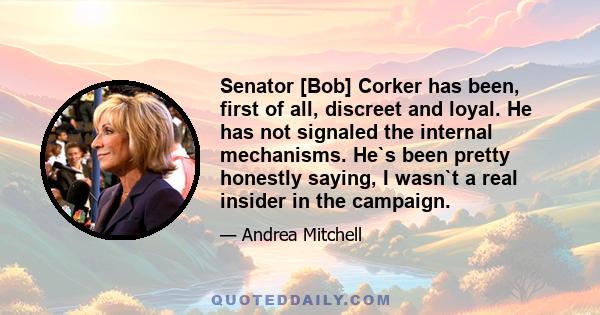 Senator [Bob] Corker has been, first of all, discreet and loyal. He has not signaled the internal mechanisms. He`s been pretty honestly saying, I wasn`t a real insider in the campaign.