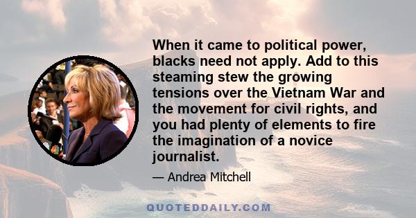 When it came to political power, blacks need not apply. Add to this steaming stew the growing tensions over the Vietnam War and the movement for civil rights, and you had plenty of elements to fire the imagination of a