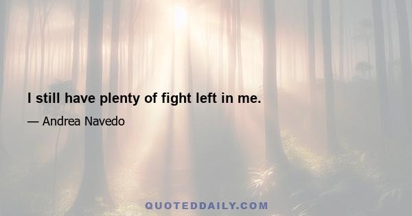 I still have plenty of fight left in me.