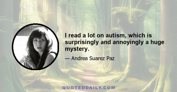 I read a lot on autism, which is surprisingly and annoyingly a huge mystery.