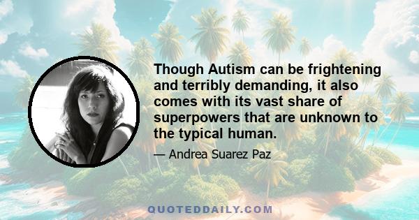 Though Autism can be frightening and terribly demanding, it also comes with its vast share of superpowers that are unknown to the typical human.