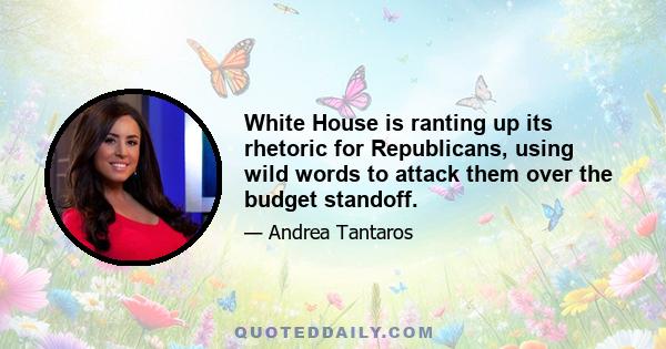 White House is ranting up its rhetoric for Republicans, using wild words to attack them over the budget standoff.