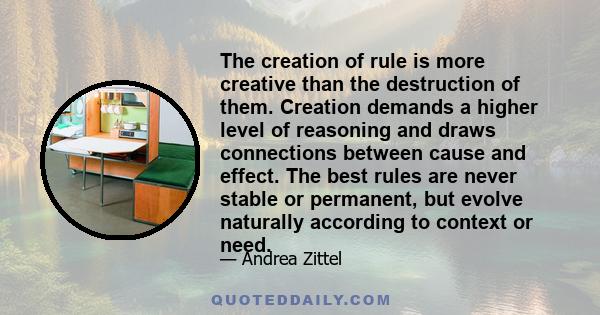 The creation of rule is more creative than the destruction of them. Creation demands a higher level of reasoning and draws connections between cause and effect. The best rules are never stable or permanent, but evolve