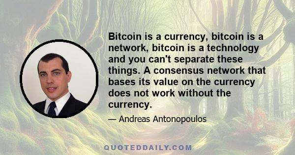 Bitcoin is a currency, bitcoin is a network, bitcoin is a technology and you can't separate these things. A consensus network that bases its value on the currency does not work without the currency.