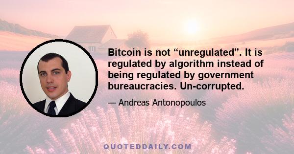 Bitcoin is not “unregulated”. It is regulated by algorithm instead of being regulated by government bureaucracies. Un-corrupted.