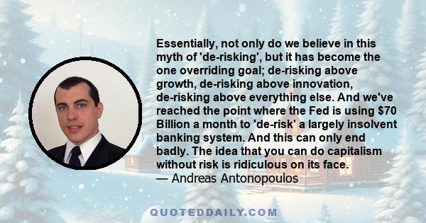 Essentially, not only do we believe in this myth of 'de-risking', but it has become the one overriding goal; de-risking above growth, de-risking above innovation, de-risking above everything else. And we've reached the