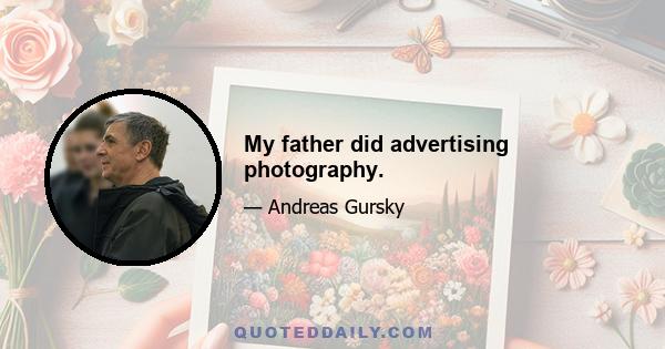 My father did advertising photography.