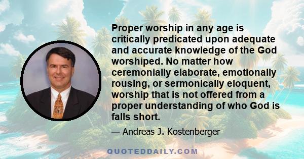 Proper worship in any age is critically predicated upon adequate and accurate knowledge of the God worshiped. No matter how ceremonially elaborate, emotionally rousing, or sermonically eloquent, worship that is not