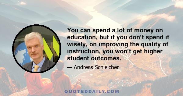 You can spend a lot of money on education, but if you don’t spend it wisely, on improving the quality of instruction, you won’t get higher student outcomes.