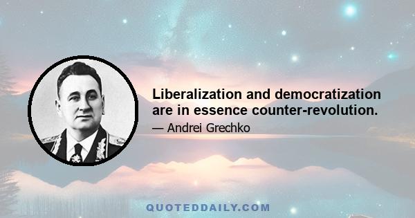 Liberalization and democratization are in essence counter-revolution.