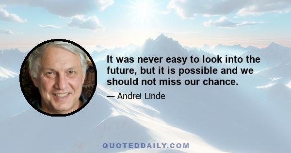 It was never easy to look into the future, but it is possible and we should not miss our chance.