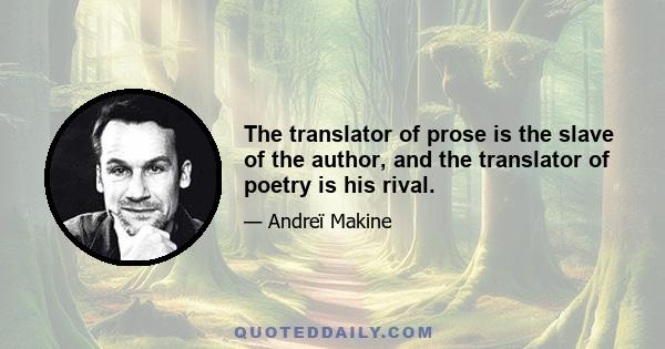 The translator of prose is the slave of the author, and the translator of poetry is his rival.