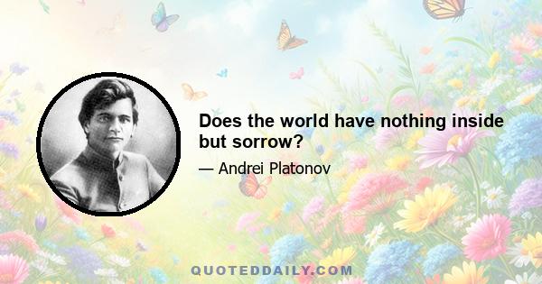 Does the world have nothing inside but sorrow?