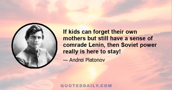 If kids can forget their own mothers but still have a sense of comrade Lenin, then Soviet power really is here to stay!