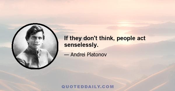 If they don't think, people act senselessly.