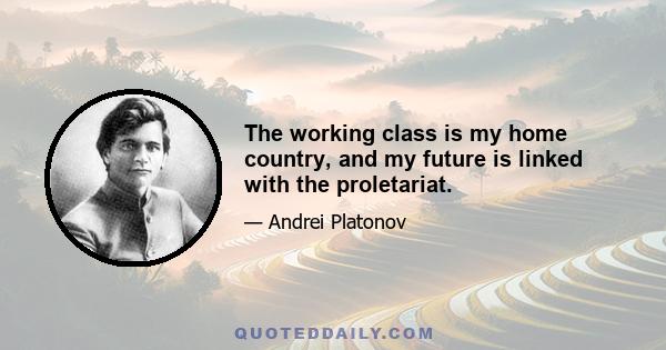 The working class is my home country, and my future is linked with the proletariat.