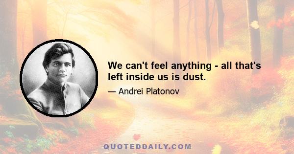 We can't feel anything - all that's left inside us is dust.