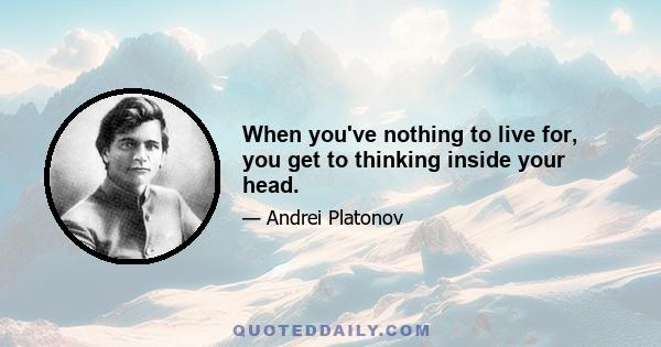 When you've nothing to live for, you get to thinking inside your head.