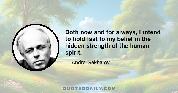 Both now and for always, I intend to hold fast to my belief in the hidden strength of the human spirit.